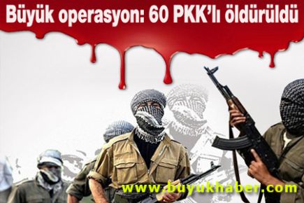 Büyük operasyon: 60 PKK'lı öldürüldü