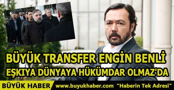 Büyük Transfer Engin Benli Eşkıya Dünyaya Hükümdar Olmaz'da