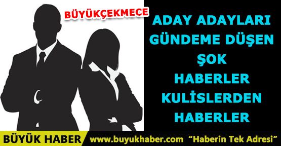 Büyükçekmece Aday Adayları şok haberler