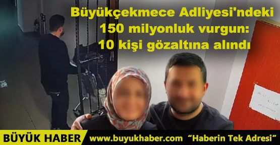 Büyükçekmece Adliyesi'ndeki 150 milyonluk vurgun