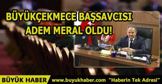 Büyükçekmece Başsavcısı Adem MERAL Oldu!