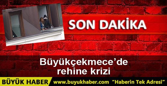 Büyükçekmece'de rehine krizi