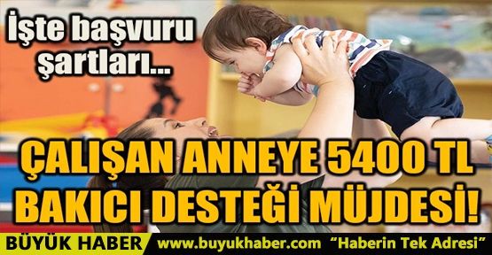 ÇALIŞAN ANNEYE 5400 TL BAKICI DESTEĞİ MÜJDESİ!