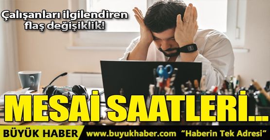 Çalışanları ilgilendiren flaş  Mesai saatleri değişikliği