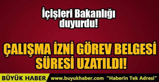 ÇALIŞMA İZNİ GÖREV BELGESİ SÜRESİ UZATILDI