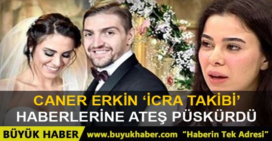 Caner Erkin 'icra takibi' haberlerine ateş püskürdü