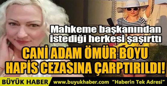 CANİ ADAM ÖMÜR BOYU HAPİS CEZASINA ÇARPTIRILDI!