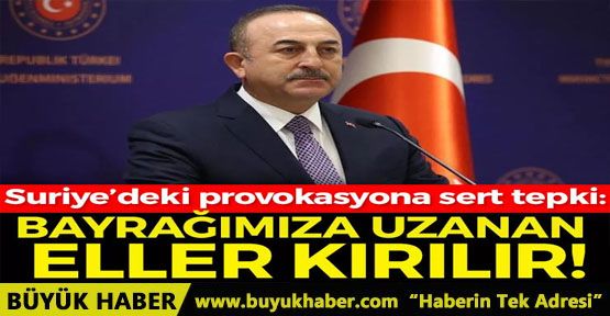 Çavuşoğlu'ndan Suriye'deki provokasyona sert tepki: Bayrağımıza uzanan eller kırılır