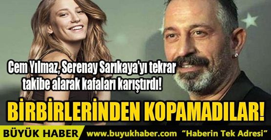 CEM YILMAZ, SERENAY SARIKAYA’YI TEKRAR TAKİBE ALDI!