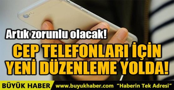 CEP TELEFONLARI İÇİN YENİ DÜZENLEME YOLDA