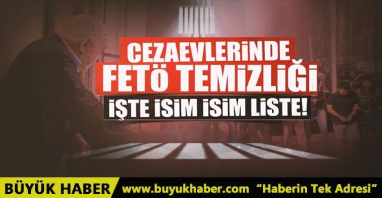 Cezaevlerinde FETÖ temizliği! İşte isim isim liste