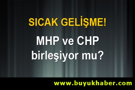 CHP-MHP birleşiyor mu?