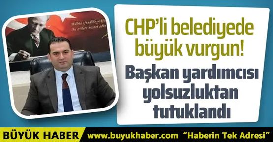 CHP'li Belediye Başkan yardımcısı yolsuzluktan tutuklandı