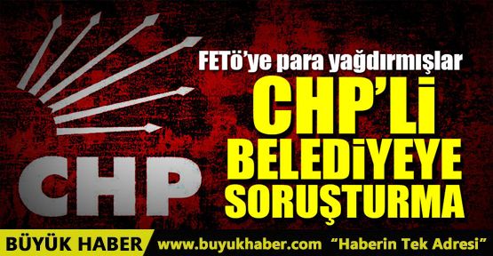 CHP’li belediyeye FETÖ soruşturması