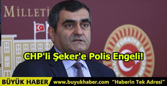 CHP'li Şeker'e Polis Engeli!