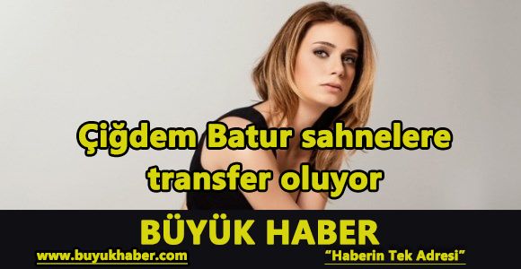 Çiğdem Batur sahnelere transfer oluyor