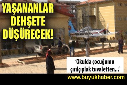 'Çocuğumu çırılçıplak tuvaletten çıkarıyorlardı!'