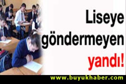 Çocuğunu liseye göndermeyen yandı!