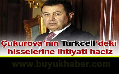 Çukurova'nın Turkcell'deki hisselerine ihtiyati haciz.