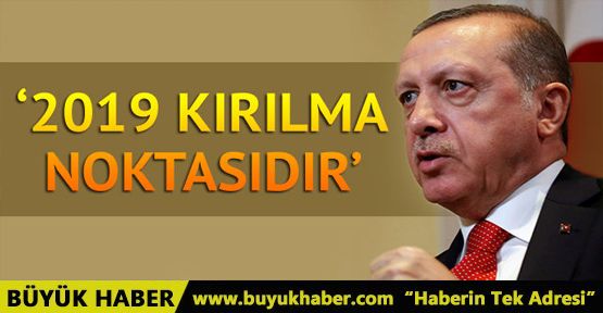 Cumhurbaşkanı Erdoğan: 2019 kırılma noktasıdır!