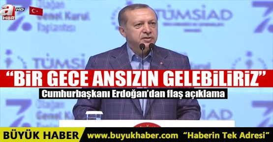 Cumhurbaşkanı Erdoğan: Bir gece ansızın gelebiliriz