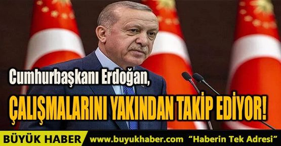 CUMHURBAŞKANI ERDOĞAN, ÇALIŞMALARINI YAKINDAN TAKİP EDİYOR!