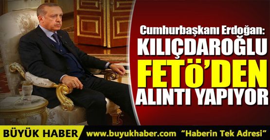 Cumhurbaşkanı Erdoğan: Kılıçdaroğlu FETÖ'den alıntı yapıyor