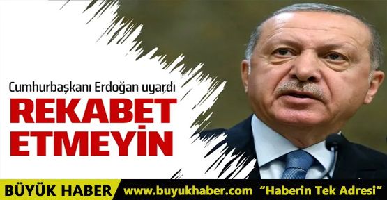 Cumhurbaşkanı Erdoğan uyardı! Rekabet etmeyin