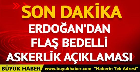 Cumhurbaşkanı Erdoğan'dan Abdullah Gül ve bedelli askerlik açıklaması