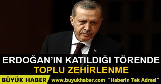 Cumhurbaşkanı Recep Tayyip Erdoğan'ın katıldığı törende toplu zehirlenme