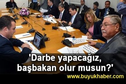 Darbe yapacağız, başbakan olur musun?'