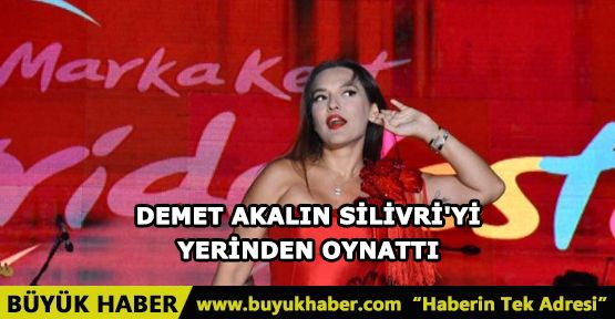 DEMET AKALIN SİLİVRİ'Yİ YERİNDEN OYNATTI