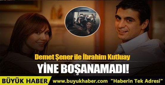 Demet Şener ile İbrahim Kutluay boşanamadı