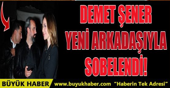 Demet Şener 'yeni arkadaşıyla' sobelendi