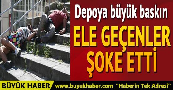 Depoya büyük baskın