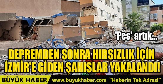 DEPREMDEN SONRA HIRSIZLIK İÇİN İZMİR'E GİDEN ŞAHISLAR YAKALANDI!