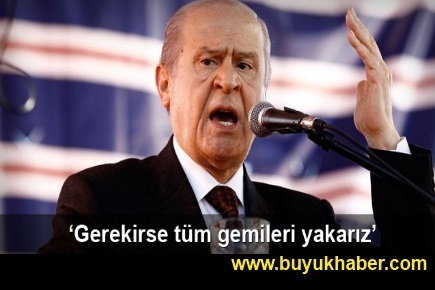 Devlet Bahçeli Gerekirse tüm gemileri yakarız