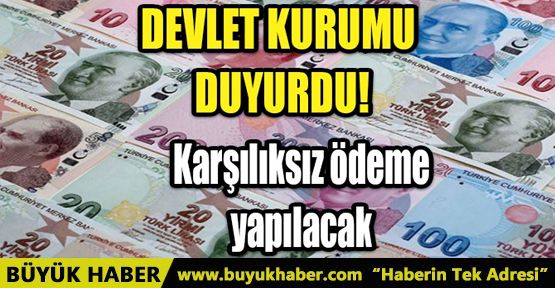 DEVLET KURUMU DUYURDU! KARŞILIKSIZ NAKİT ÖDEME YAPILACAK