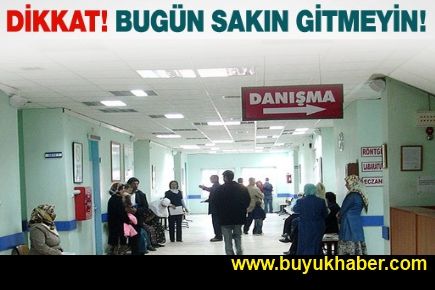 Dikkat! Bugün sakın hastaneye gitmeyin