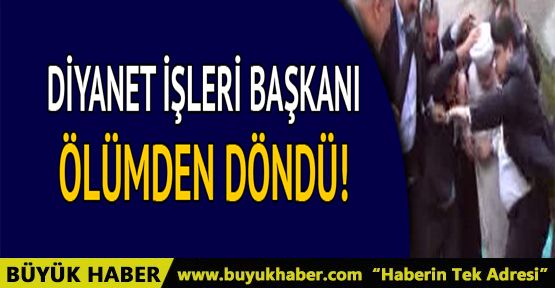 Diyanet İşleri Başkanı Görmez ölümden döndü