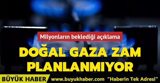 Doğal gaza zam planlanmıyor