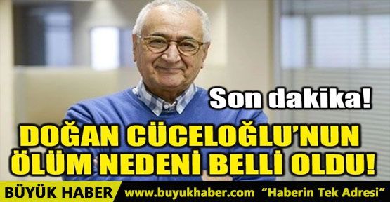 DOĞAN CÜCELOĞLU’NUN ÖLÜM NEDENİ BELLİ OLDU