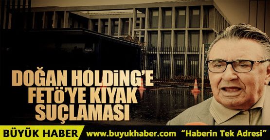 Doğan Holding’e FETÖ’ye kıyak suçlaması