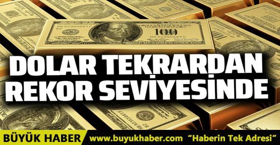 Dolar tekrardan rekor seviyelere ulaştı