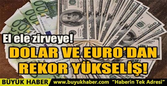 DOLAR VE EURO'DAN REKOR YÜKSELİŞ
