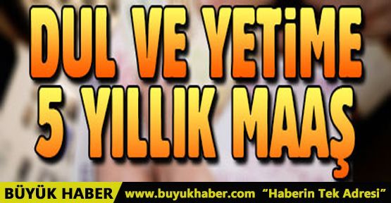 Dul ve yetime 5 yıllık maaş