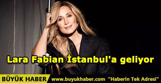 Dünyaca ünlü şarkıcı Lara Fabian İstanbul'a geliyor