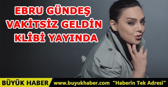 EBRU GÜNDEŞ VAKİTSİZ GELDİN KLİBİ YAYINDA