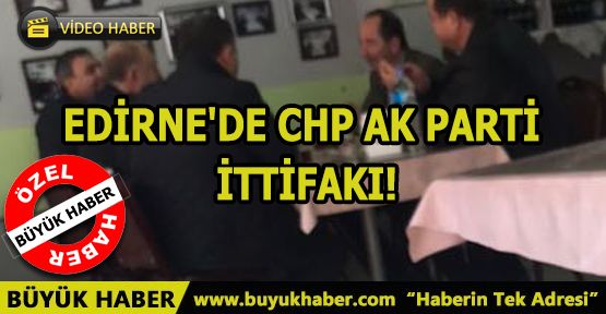 EDİRNE'DE CHP AK PARTİ İTTİFAKI!