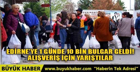 EDİRNE'YE 1 GÜNDE 10 BİN BULGAR GELDİ ALIŞVERİŞ İÇİN YARIŞTILAR